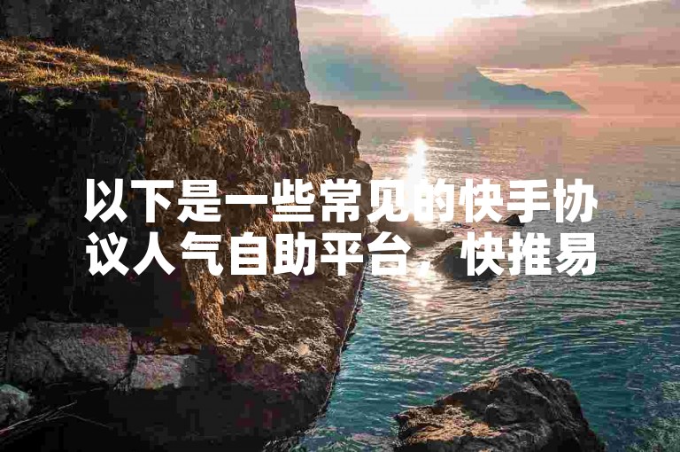 以下是一些常见的快手协议人气自助平台，快推易、热度星等。