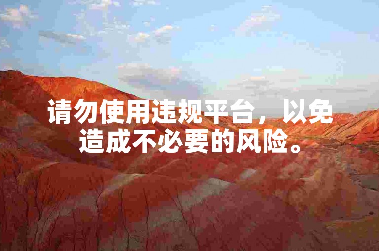 请勿使用违规平台，以免造成不必要的风险。