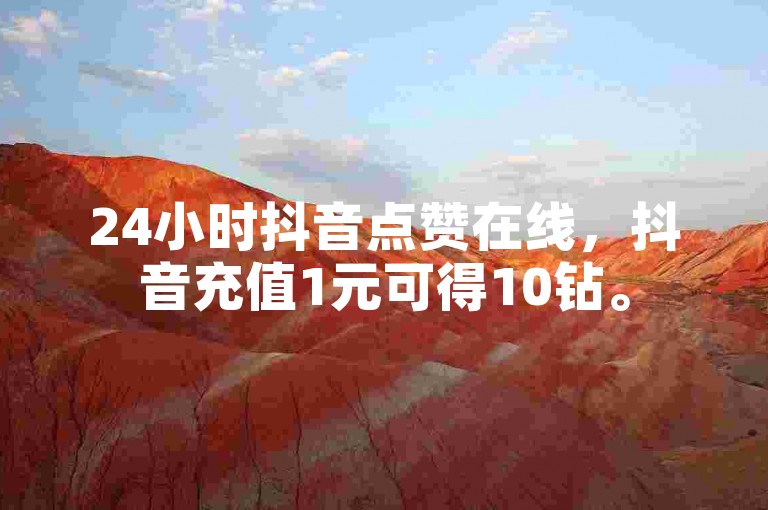 24小时抖音点赞在线，抖音充值1元可得10钻。