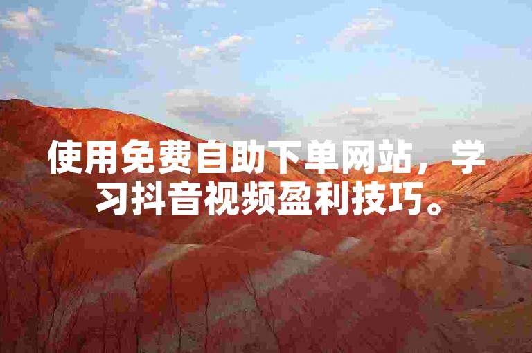 使用免费自助下单网站，学习抖音视频盈利技巧。