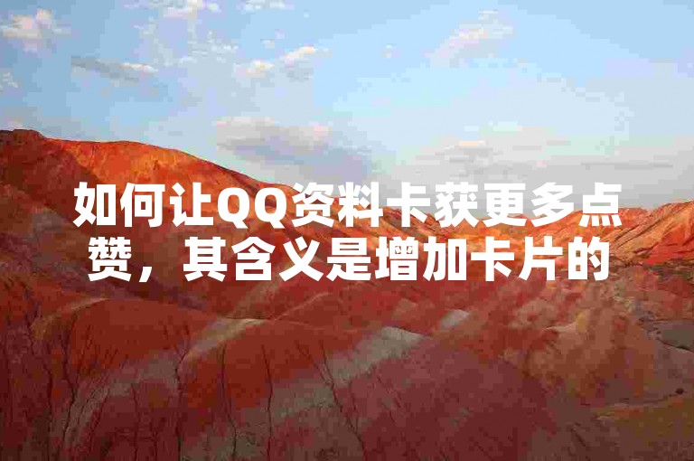 如何让QQ资料卡获更多点赞，其含义是增加卡片的受欢迎程度。
