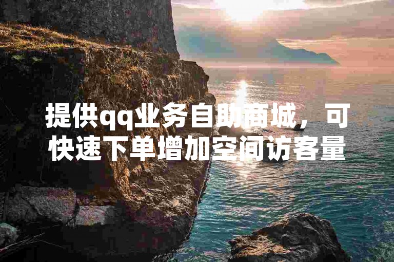 提供qq业务自助商城，可快速下单增加空间访客量。