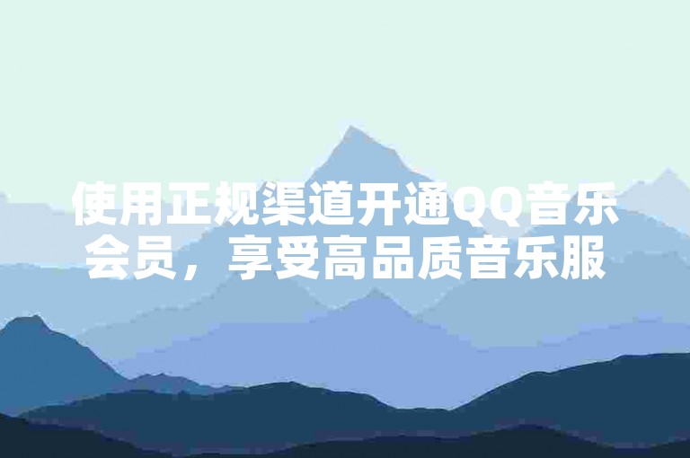 使用正规渠道开通QQ音乐会员，享受高品质音乐服务。