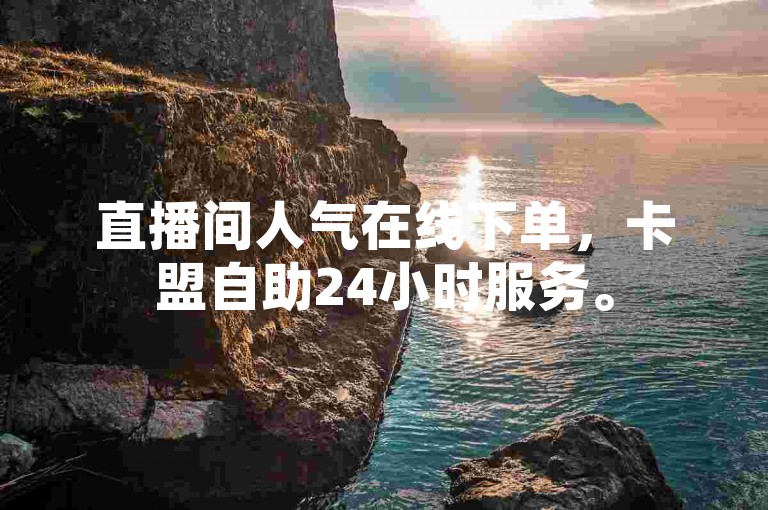 直播间人气在线下单，卡盟自助24小时服务。
