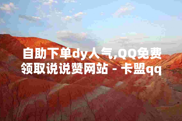 自助下单dy人气,QQ免费领取说说赞网站 - 卡盟qq号专卖 - 和平精英买挂正规平台