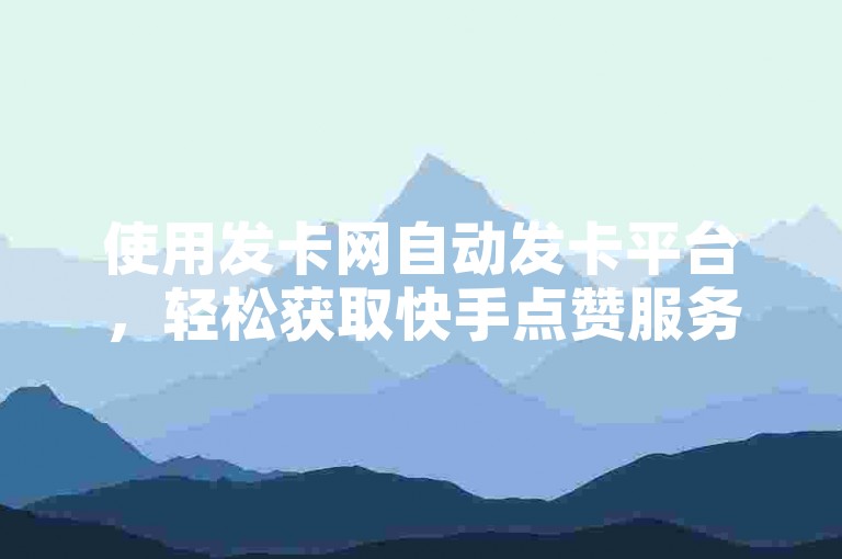 使用发卡网自动发卡平台，轻松获取快手点赞服务。