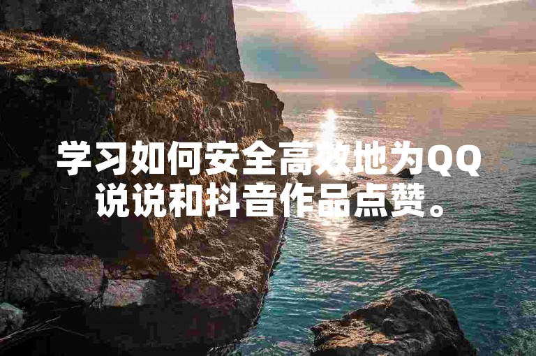学习如何安全高效地为QQ说说和抖音作品点赞。