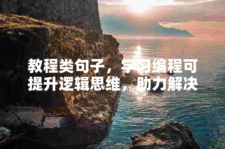教程类句子，学习编程可提升逻辑思维，助力解决复杂问题。