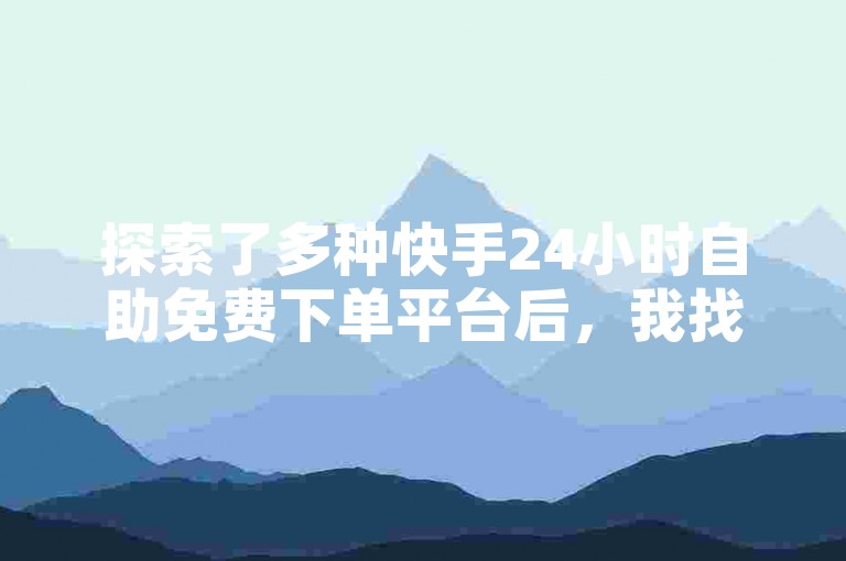 探索了多种快手24小时自助免费下单平台后，我找到了一个引人注目的解决方案。