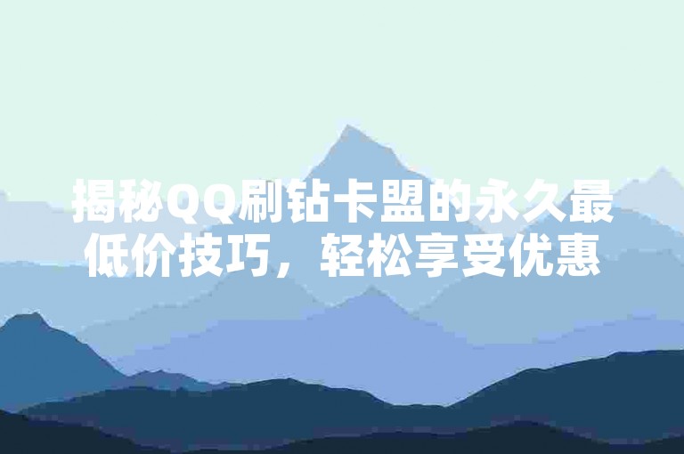 揭秘QQ刷钻卡盟的永久最低价技巧，轻松享受优惠。