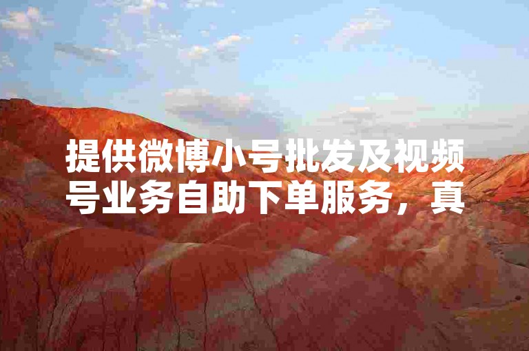 提供微博小号批发及视频号业务自助下单服务，真人操作。