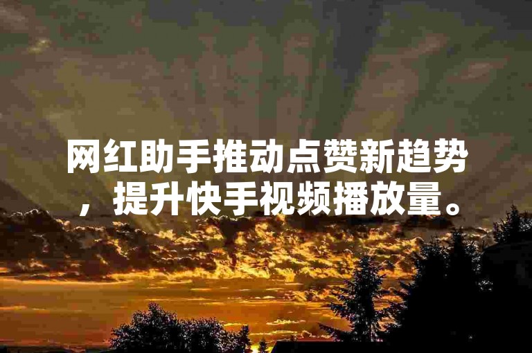 网红助手推动点赞新趋势，提升快手视频播放量。