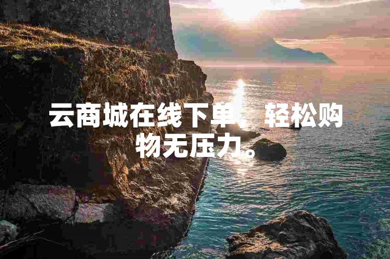云商城在线下单，轻松购物无压力。