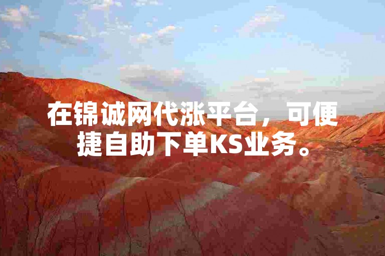 在锦诚网代涨平台，可便捷自助下单KS业务。