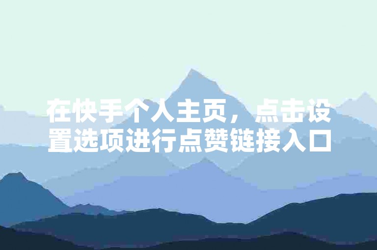 在快手个人主页，点击设置选项进行点赞链接入口的设置。