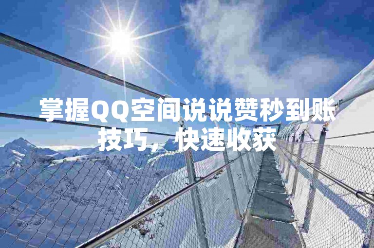 掌握QQ空间说说赞秒到账技巧，快速收获50赞！