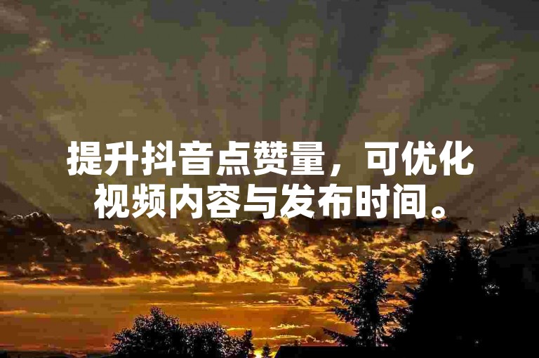 提升抖音点赞量，可优化视频内容与发布时间。