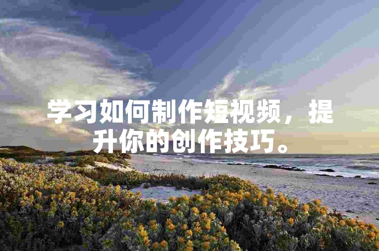 学习如何制作短视频，提升你的创作技巧。