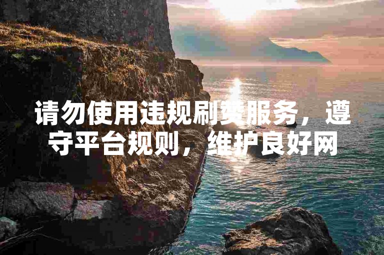 请勿使用违规刷赞服务，遵守平台规则，维护良好网络环境。