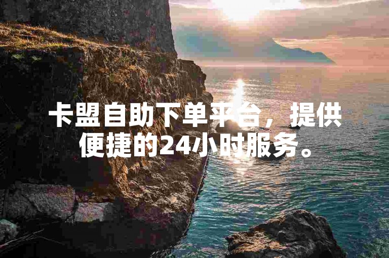卡盟自助下单平台，提供便捷的24小时服务。
