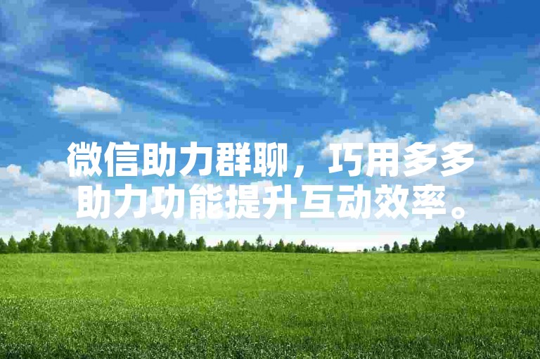 微信助力群聊，巧用多多助力功能提升互动效率。