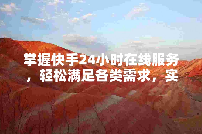 掌握快手24小时在线服务，轻松满足各类需求，实用技巧不容错过！