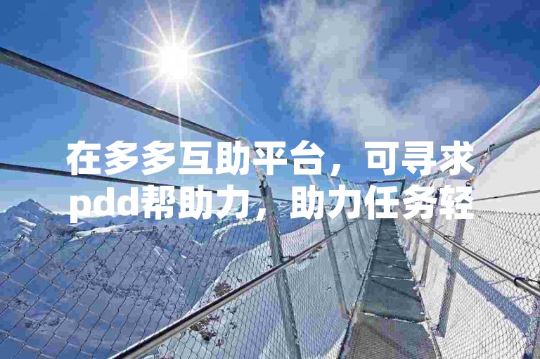 在多多互助平台，可寻求pdd帮助力，助力任务轻松达成。