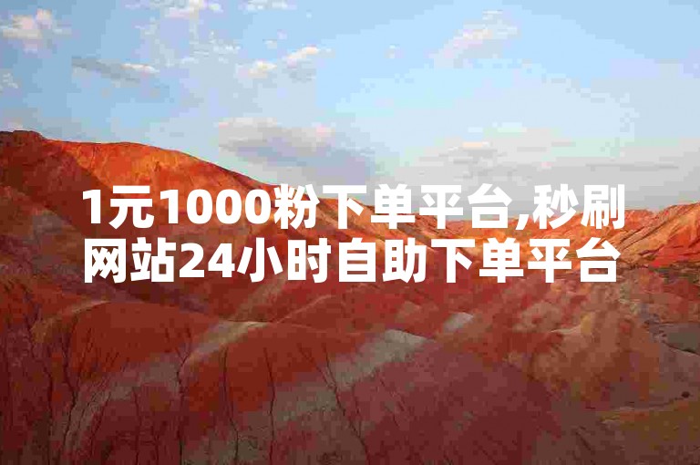 1元1000粉下单平台,秒刷网站24小时自助下单平台