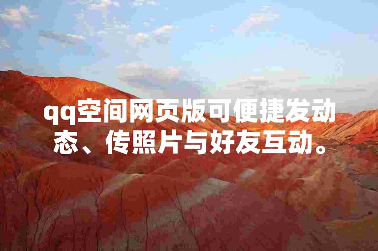 qq空间网页版可便捷发动态、传照片与好友互动。