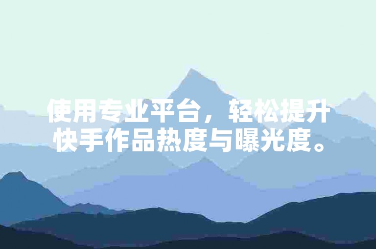 使用专业平台，轻松提升快手作品热度与曝光度。