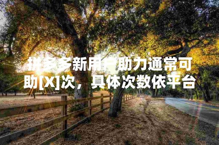 拼多多新用户助力通常可助[X]次，具体次数依平台规则而定。