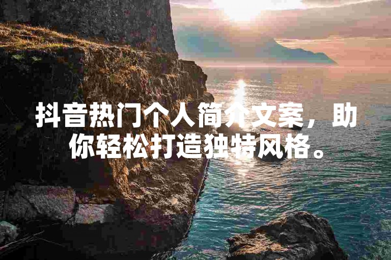 抖音热门个人简介文案，助你轻松打造独特风格。