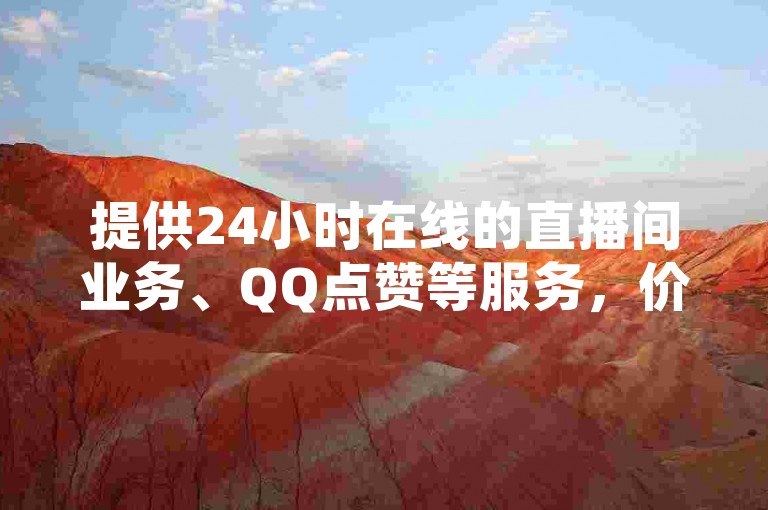 提供24小时在线的直播间业务、QQ点赞等服务，价格优惠。
