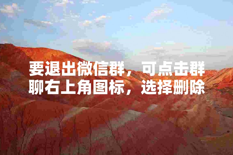 要退出微信群，可点击群聊右上角图标，选择删除并退出。