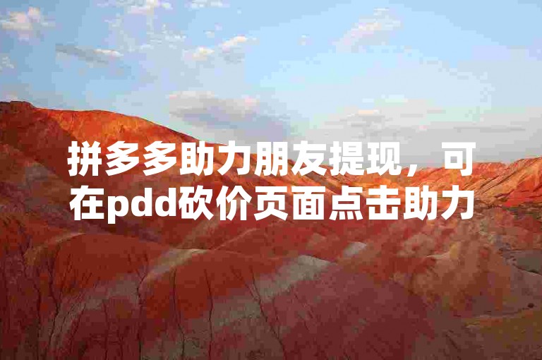 拼多多助力朋友提现，可在pdd砍价页面点击助力。