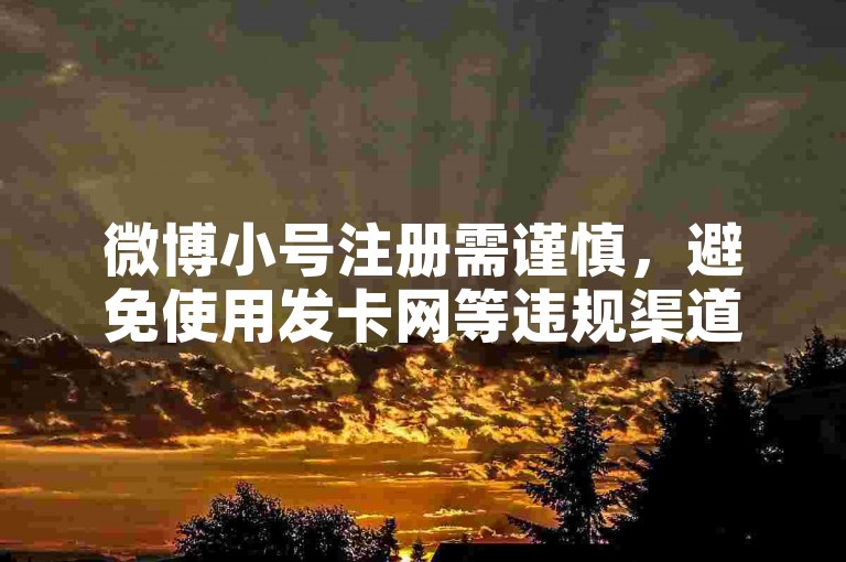 微博小号注册需谨慎，避免使用发卡网等违规渠道。