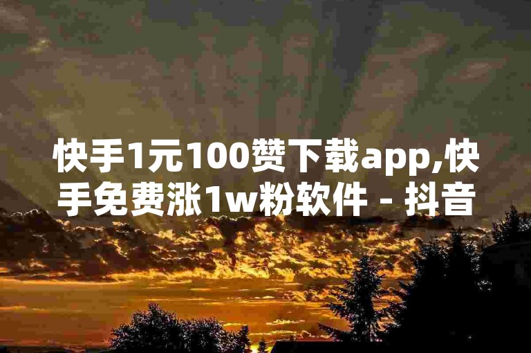 快手1元100赞下载app,快手免费涨1w粉软件 - 抖音免费涨1w粉软件 - 抖音16802858