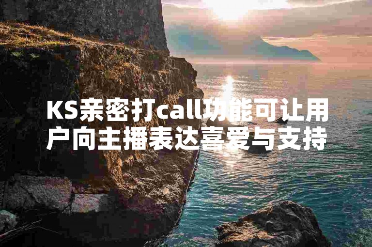 KS亲密打call功能可让用户向主播表达喜爱与支持。