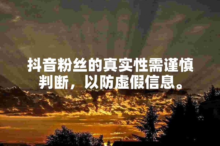 抖音粉丝的真实性需谨慎判断，以防虚假信息。