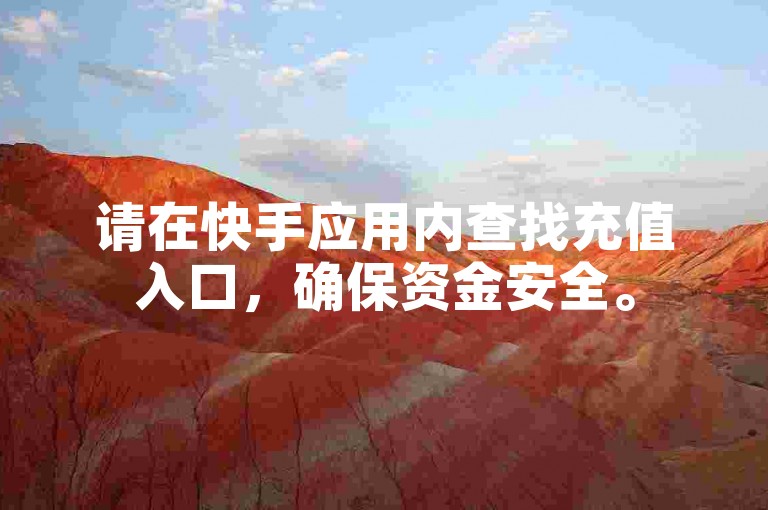 请在快手应用内查找充值入口，确保资金安全。