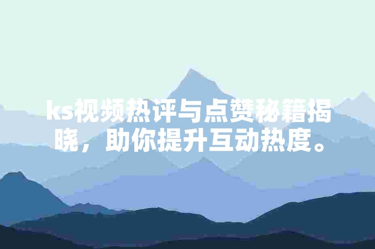ks视频热评与点赞秘籍揭晓，助你提升互动热度。