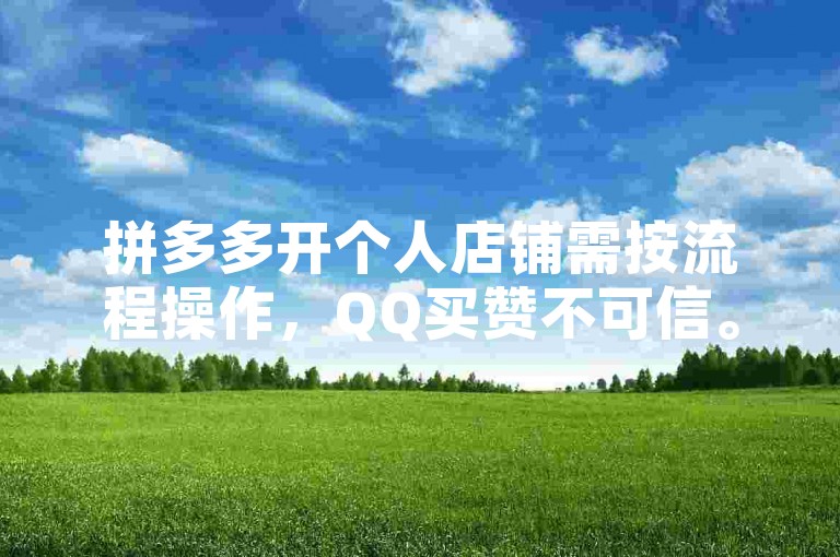 拼多多开个人店铺需按流程操作，QQ买赞不可信。