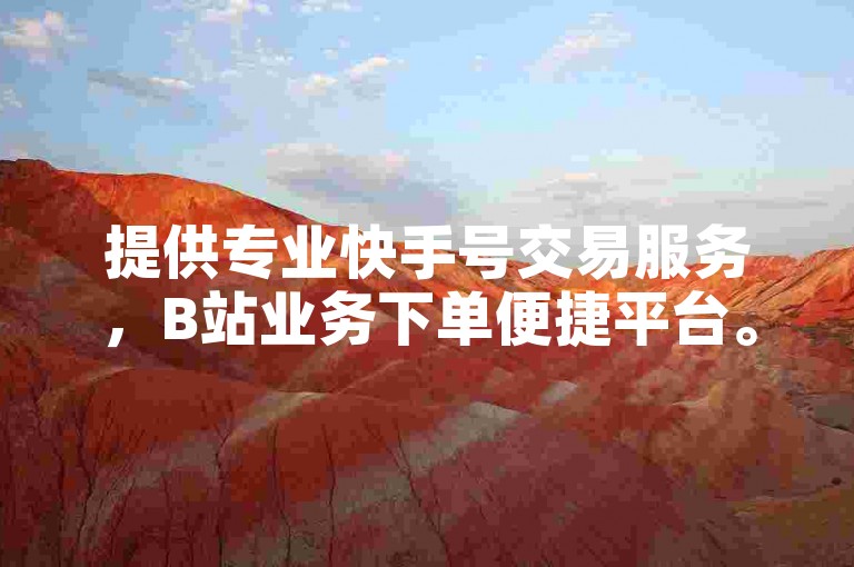 提供专业快手号交易服务，B站业务下单便捷平台。