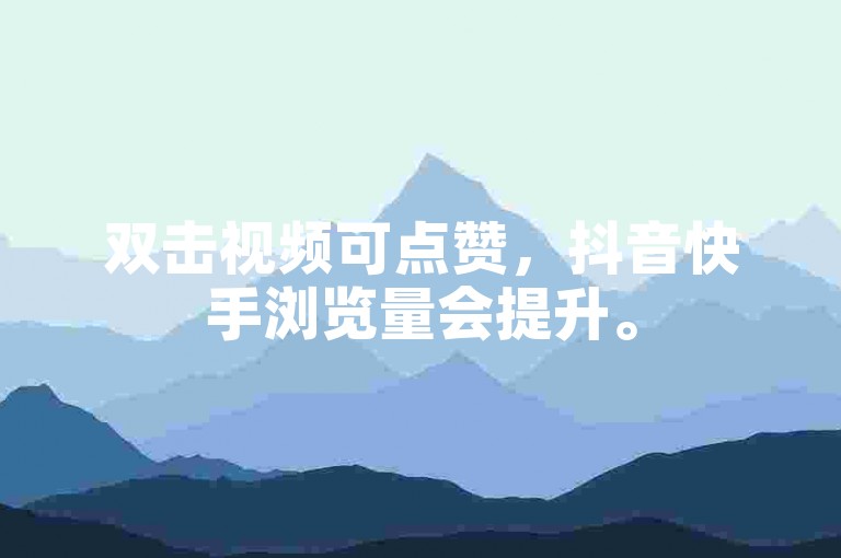 双击视频可点赞，抖音快手浏览量会提升。