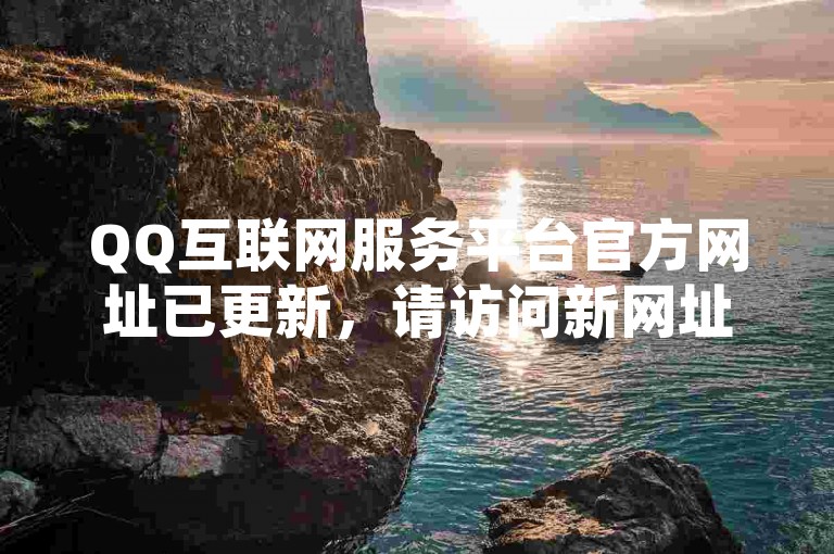 QQ互联网服务平台官方网址已更新，请访问新网址获取服务。