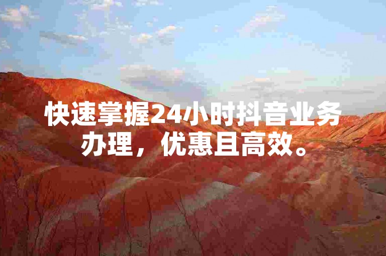 快速掌握24小时抖音业务办理，优惠且高效。