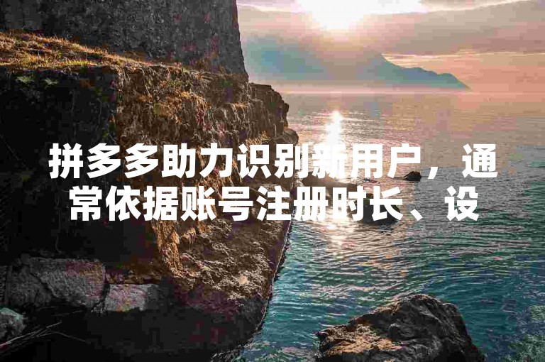 拼多多助力识别新用户，通常依据账号注册时长、设备信息等综合判断。