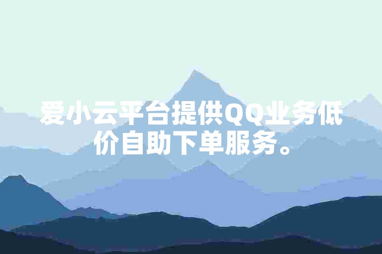 爱小云平台提供QQ业务低价自助下单服务。