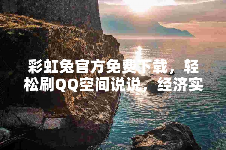 彩虹兔官方免费下载，轻松刷QQ空间说说，经济实惠。