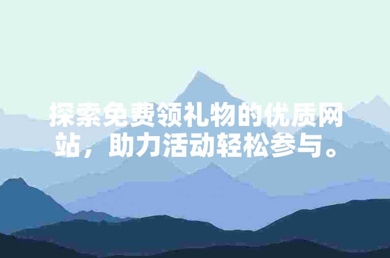 探索免费领礼物的优质网站，助力活动轻松参与。